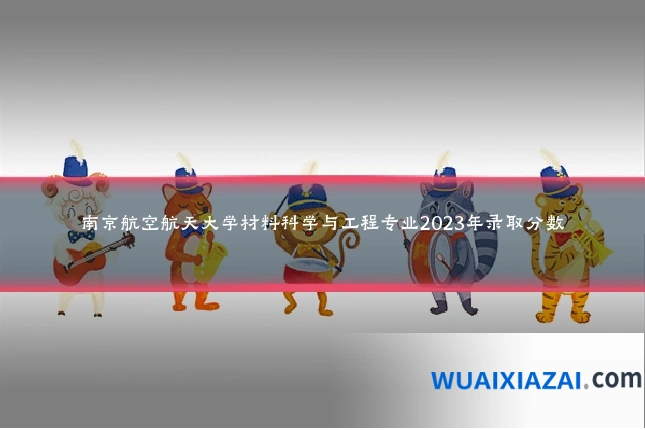 南京航空航天大学材料科学与工程专业2023年录取分数