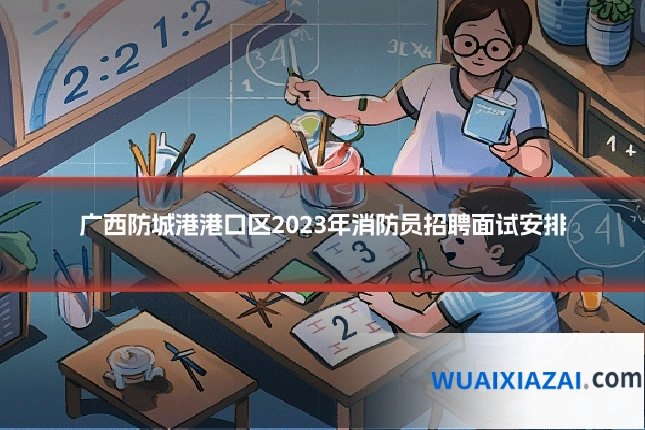 广西防城港港口区2023年消防员招聘面试安排