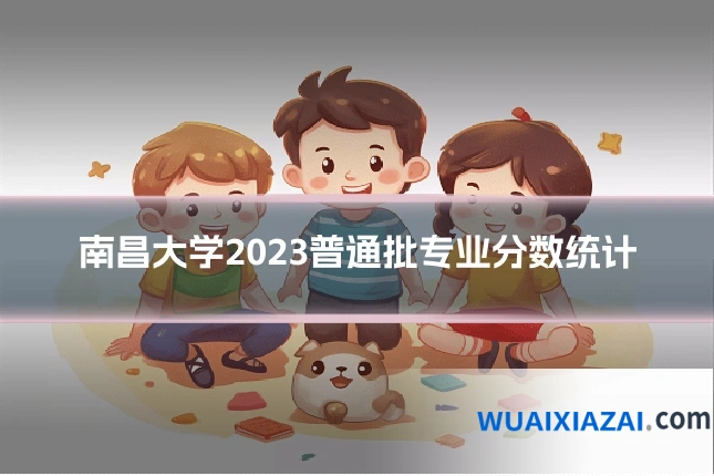 南昌大学2023普通批专业分数统计