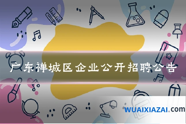 广东禅城区企业公开招聘公告