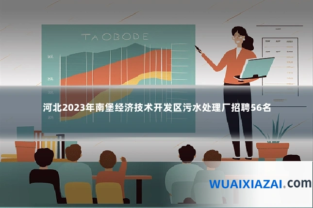河北2023年南堡经济技术开发区污水处理厂招聘56名