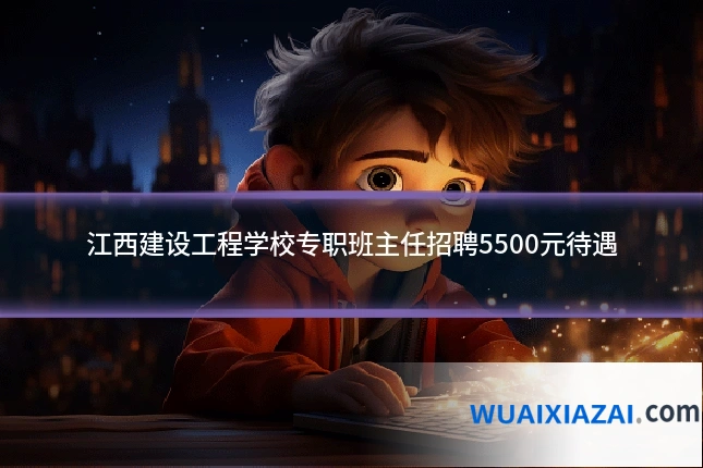 江西建设工程学校专职班主任招聘5500元待遇