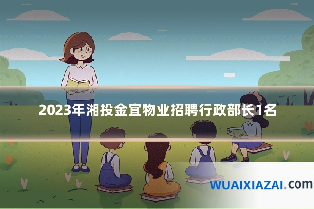 2023年湘投金宜物业招聘行政部长1名