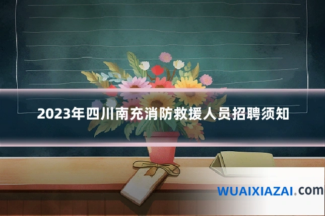 2023年四川南充消防救援人员招聘须知