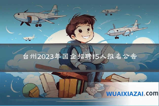 台州2023年国企招聘15人报名公告