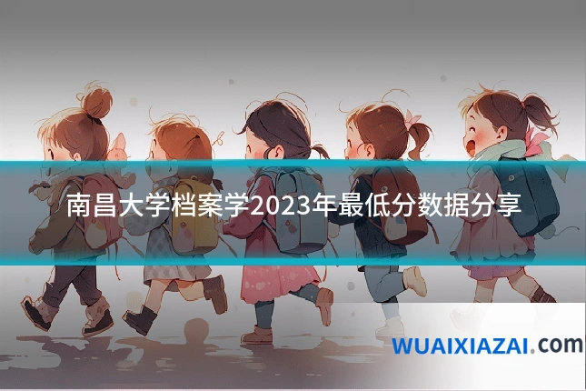 南昌大学档案学2023年最低分数据分享