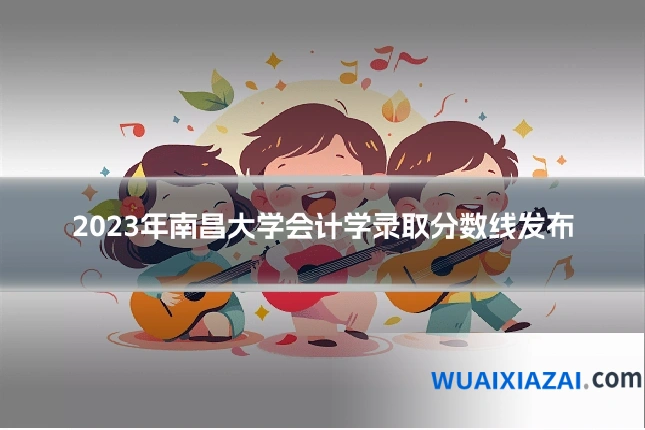 2023年南昌大学会计学录取分数线发布