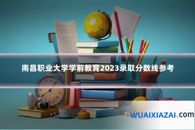 南昌职业大学学前教育2023录取分数线参考