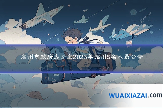 高州市政府办公室2023年招用5名人员公告