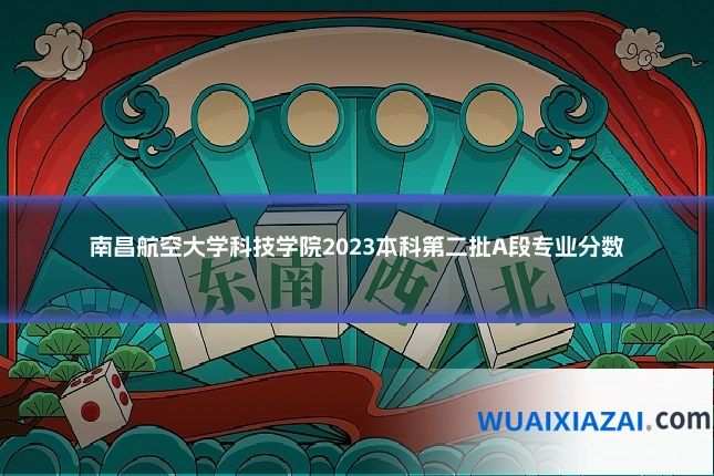 南昌航空大学科技学院2023本科第二批A段专业分数