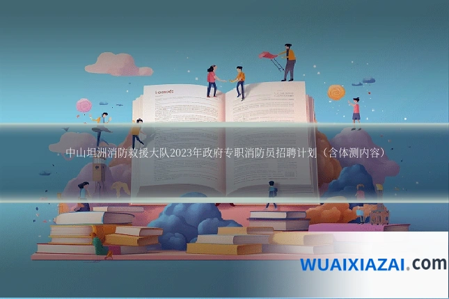 中山坦洲消防救援大队2023年政府专职消防员招聘计划（含体测内容）