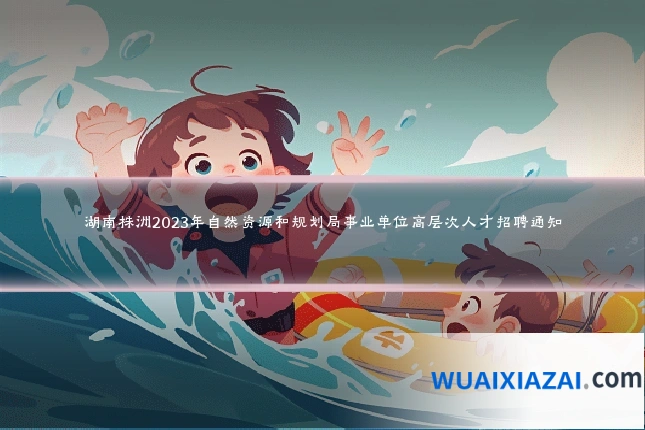 湖南株洲2023年自然资源和规划局事业单位高层次人才招聘通知