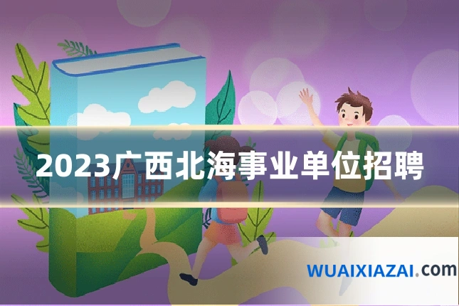 2023广西北海事业单位招聘