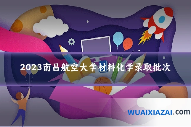 2023南昌航空大学材料化学录取批次
