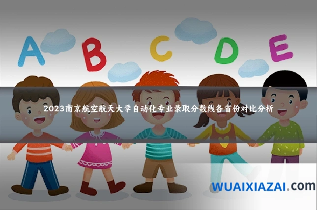 2023南京航空航天大学自动化专业录取分数线各省份对比分析