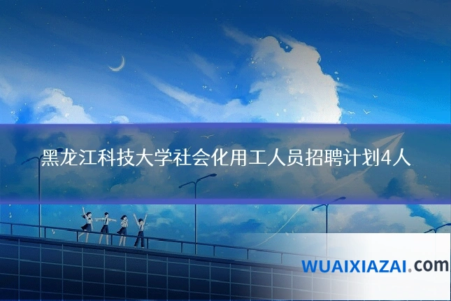 黑龙江科技大学社会化用工人员招聘计划4人