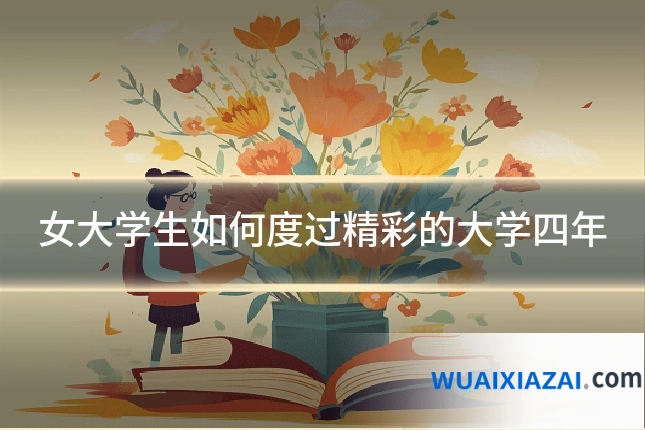 女大学生如何度过精彩的大学四年