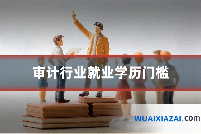 审计行业就业学历门槛