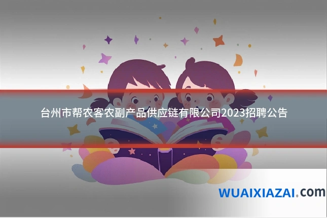 台州市帮农客农副产品供应链有限公司2023招聘公告