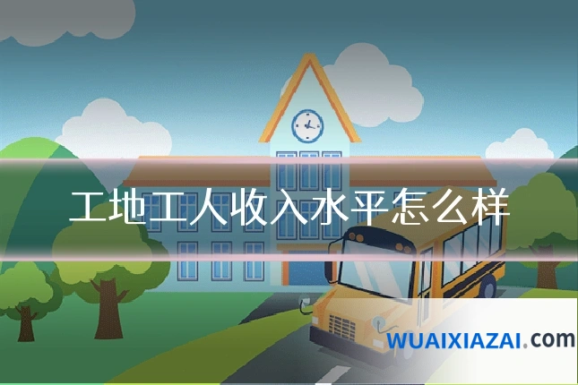 工地工人收入水平怎么样