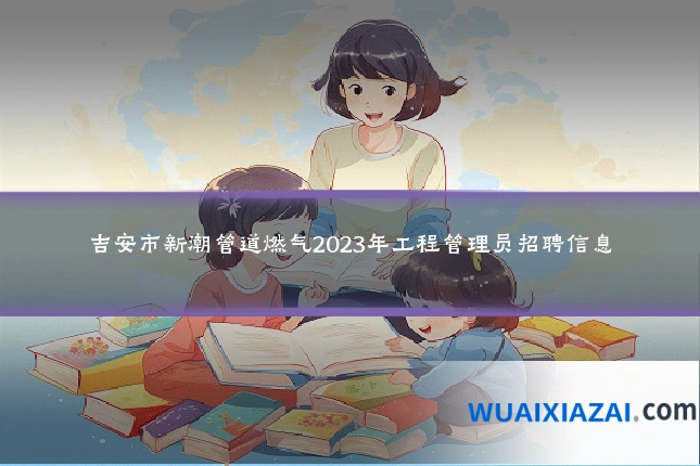 吉安市新潮管道燃气2023年工程管理员招聘信息