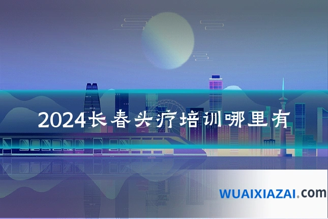 2024长春头疗培训哪里有