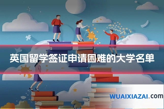 英国留学签证申请困难的大学名单