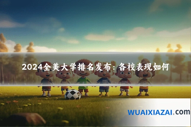 2024全美大学排名发布：各校表现如何