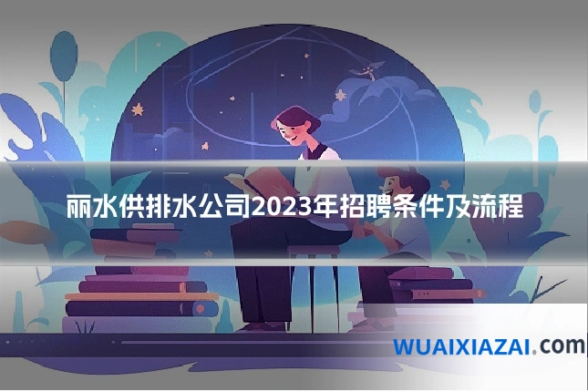 丽水供排水公司2023年招聘条件及流程