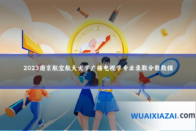 2023南京航空航天大学广播电视学专业录取分数数据