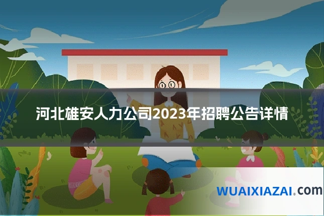 河北雄安人力公司2023年招聘公告详情