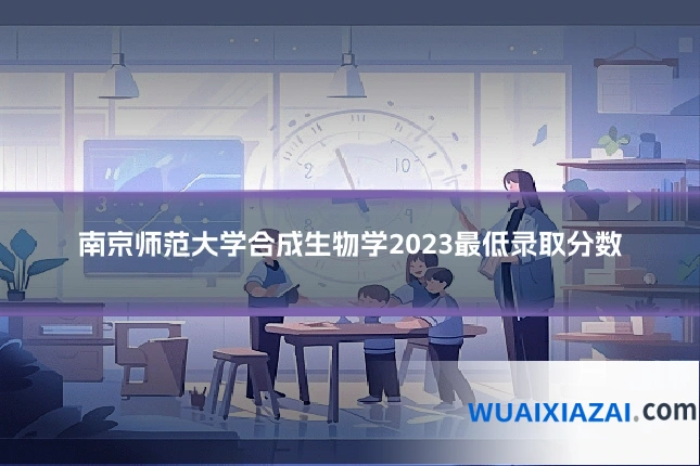 南京师范大学合成生物学2023最低录取分数