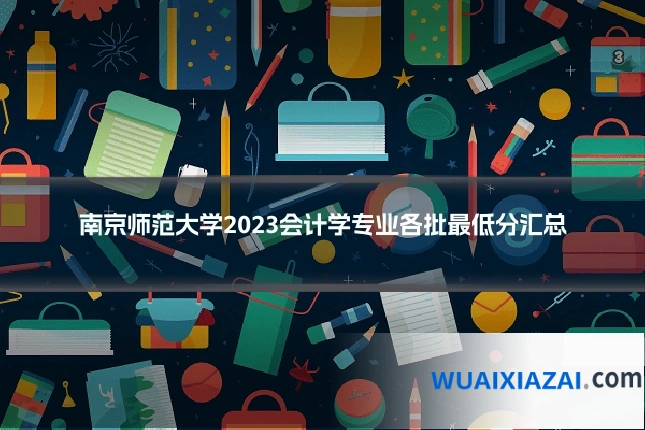 南京师范大学2023会计学专业各批最低分汇总