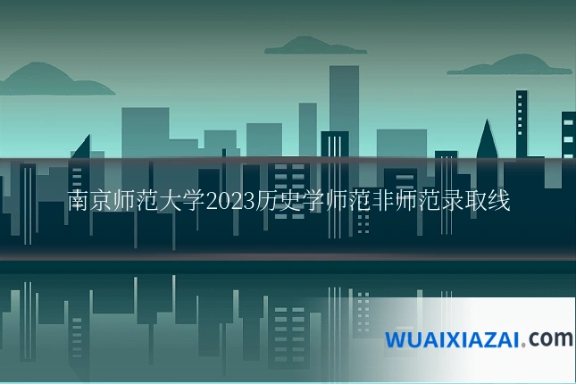 南京师范大学2023历史学师范非师范录取线