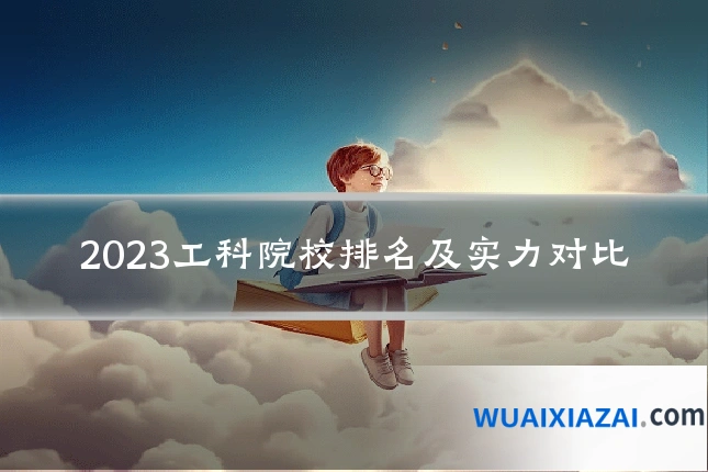 2023工科院校排名及实力对比