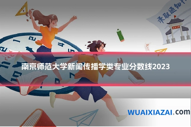 南京师范大学新闻传播学类专业分数线2023