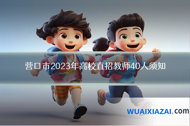 营口市2023年高校直招教师40人须知