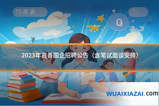 2023年嘉善国企招聘公告(含笔试面谈安排)