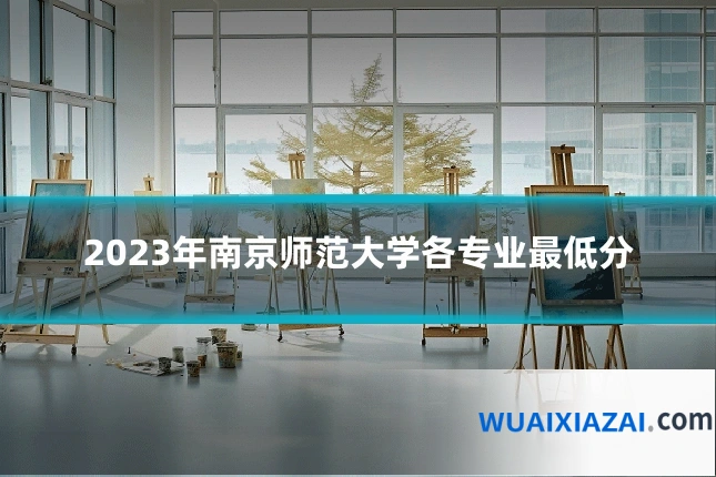 2023年南京师范大学各专业最低分
