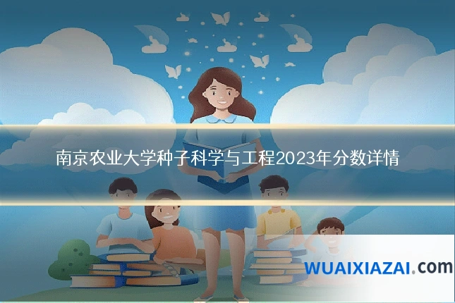 南京农业大学种子科学与工程2023年分数详情