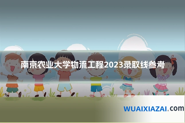南京农业大学物流工程2023录取线参考
