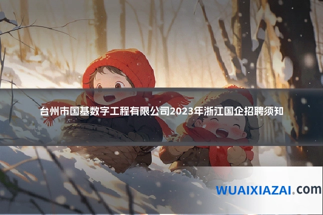 台州市国基数字工程有限公司2023年浙江国企招聘须知