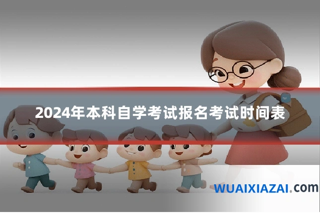 2024年本科自学考试报名考试时间表