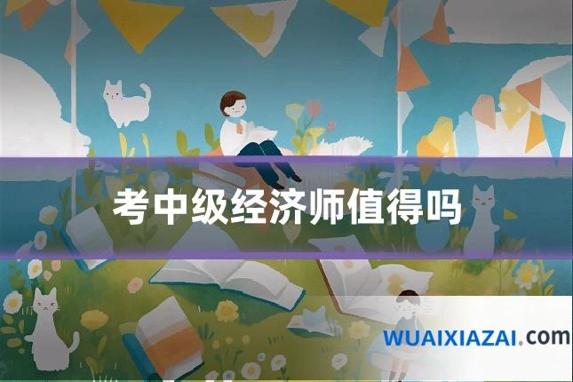 考中级经济师值得吗