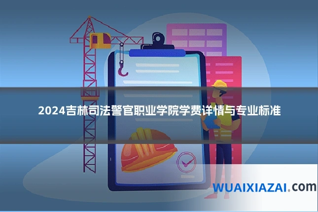 2024吉林司法警官职业学院学费详情与专业标准