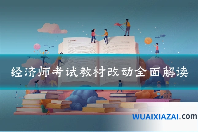 经济师考试教材改动全面解读
