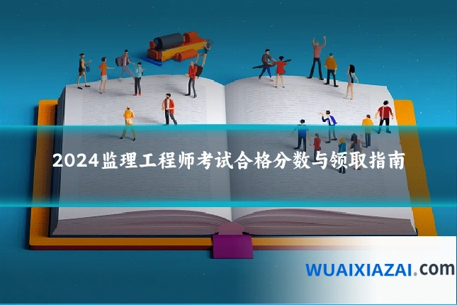 2024监理工程师考试合格分数与领取指南