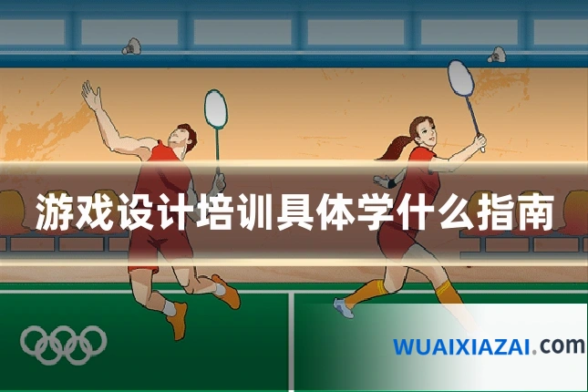 游戏设计培训具体学什么指南
