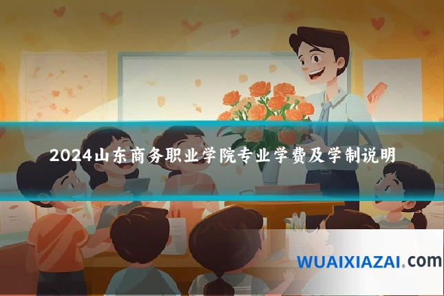 2024山东商务职业学院专业学费及学制说明