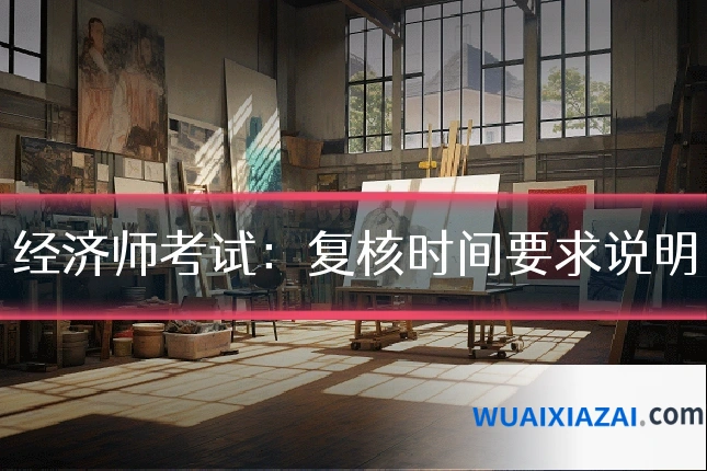 经济师考试：复核时间要求说明
